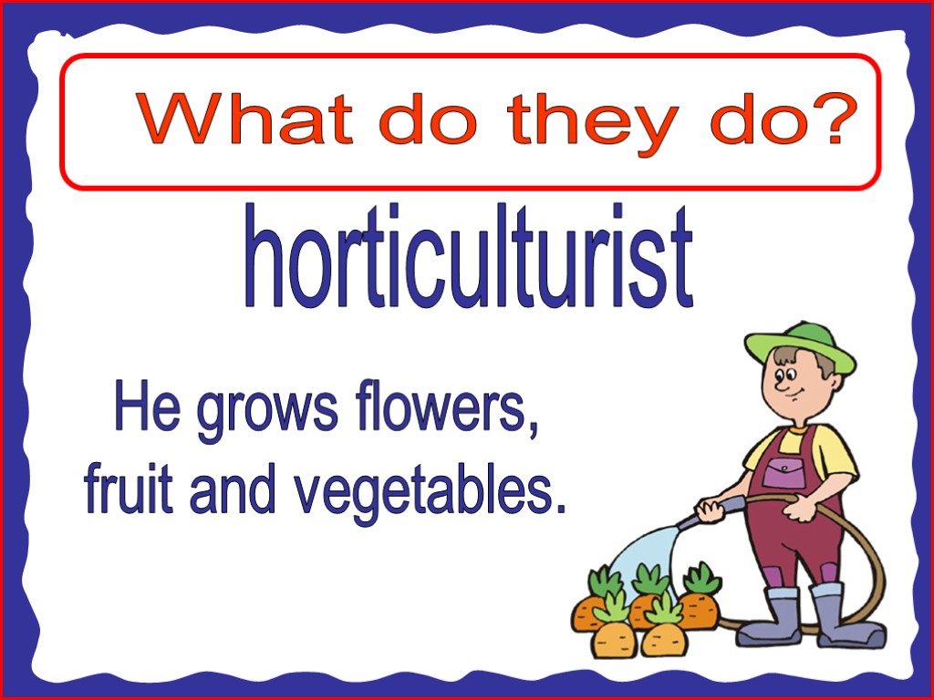 What do they do? horticulturist He grows flowers, fruit and vegetables.